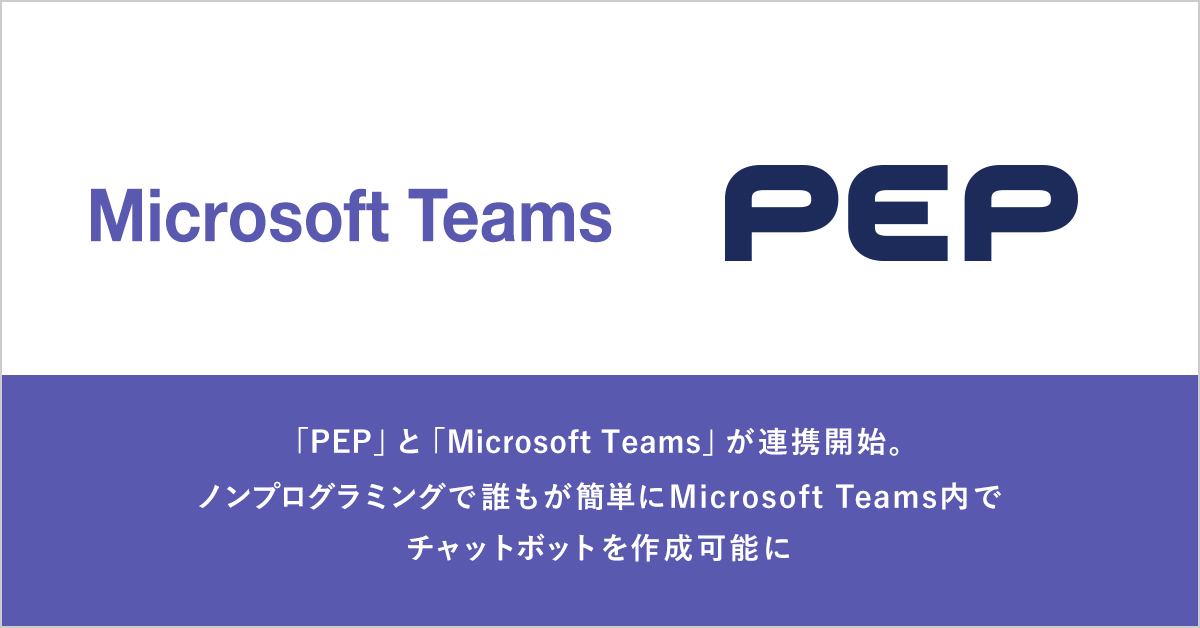 PEPとMicrosoft Teamsが連携開始。 ノンプログラミングで誰もが簡単に Microsoft Teams内でチャットボットを作成可能に。