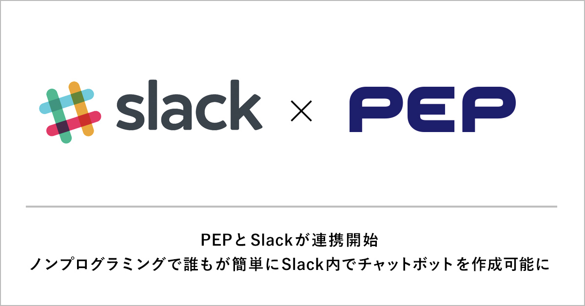 AIチャットボット「PEP」とSlackが連携開始。ノンプログラミングで誰もが簡単にSlack内でチャットボットを作成可能に。